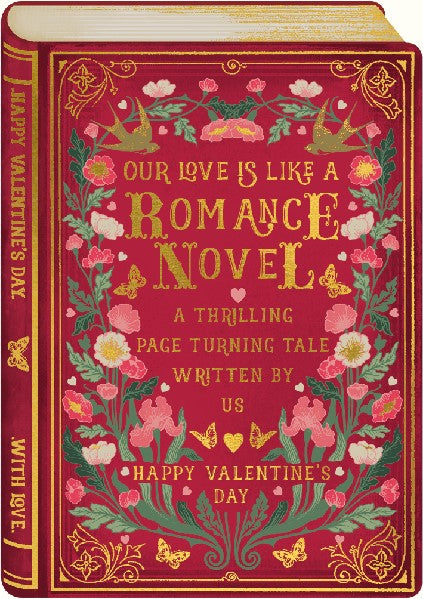 dark red greeting card in the shape of an old-timey book (with the cover, the binding, and the pages viewed in perspective). "our love is like a romance novel, a thrilling page turning tale written by us" and "happy valentine's day" are written in gold on the fake book cover. A mirrored design of flowers and gold butterflies fill the empty space of the fake book cover